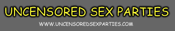 UNCENSORED SEX PARTIES